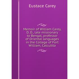 

Книга Memoir of William Carey, D, D, late missionary to Bengal, professor of Oriental languages in the College of Fort William, Calcultta