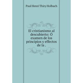 

Книга El cristianismo al descubierto: Ó examen de los principios y effectos de la