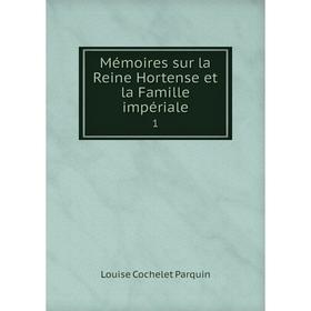 

Книга Mémoires sur la Reine Hortense et la Famille impériale 1