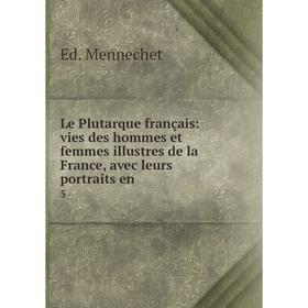 

Книга Le Plutarque français: vies des hommes et femmes illustres de la France, avec leurs portraits en 5