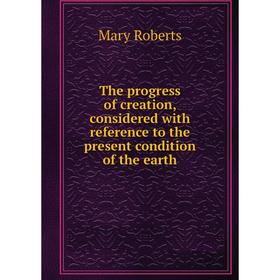 

Книга The progress of creation, considered with reference to the present condition of the earth