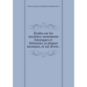 

Книга Études sur les mystères: monumens hitoriques et littéraires, la plupart inconnus, et sur divers