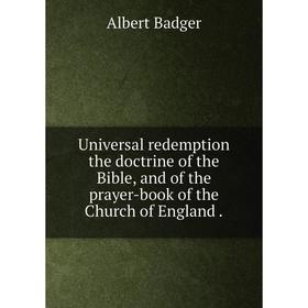 

Книга Universal redemption the doctrine of the Bible, and of the prayer-book of the Church of England