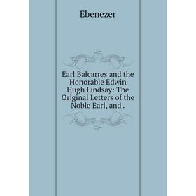

Книга Earl Balcarres and the Honorable Edwin Hugh Lindsay: The Original Letters of the Noble Earl, and