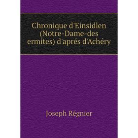 

Книга Chronique d'Einsidlen (Notre-Dame-des ermites) d'aprés d'Achéry