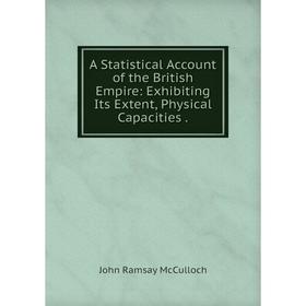 

Книга A Statistical Account of the British Empire: Exhibiting Its Extent, Physical Capacities