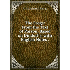 

Книга The Frogs: From the Text of Porson, Based on Dindorf's, with English Notes