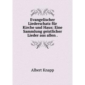 

Книга Evangelischer Liederschatz für Kirche und Haus: Eine Sammlung geistlicher Lieder aus allen