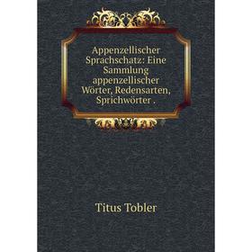 

Книга Appenzellischer Sprachschatz: Eine Sammlung appenzellischer Wörter, Redensarten, Sprichwörter