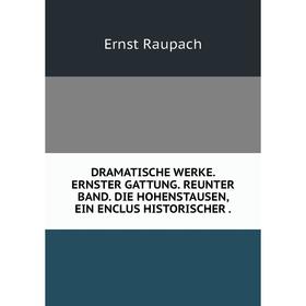 

Книга Dramatische werke. Ernster gattung. Reunter band. Die hohenstausen, ein enclus historischer