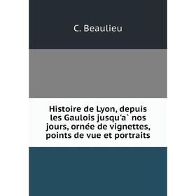 

Книга Histoire de Lyon, depuis les Gaulois jusqu'à nos jours, ornée de vignettes, points de vue et portraits