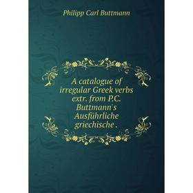 

Книга A catalogue of irregular Greek verbs extr. from P.C. Buttmann's Ausführliche griechische
