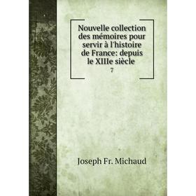 

Книга Nouvelle collection des mémoires pour servir à l'histoire de France: depuis le XIIIe siècle 7
