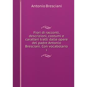 

Книга Fiori di racconti, descrizioni, costumi e caratteri tratti dalle opere del padre Antonio Bresciani. Con vocabolario 1