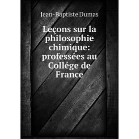 

Книга Leçons sur la philosophie chimique: professées au Collége de France