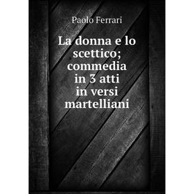 

Книга La donna e lo scettico; commedia in 3 atti in versi martelliani