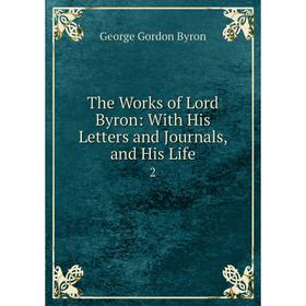 

Книга The Works of Lord Byron: With His Letters and Journals, and His Life 2