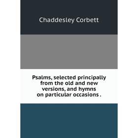 

Книга Psalms, selected principally from the old and new versions, and hymns on particular occasions