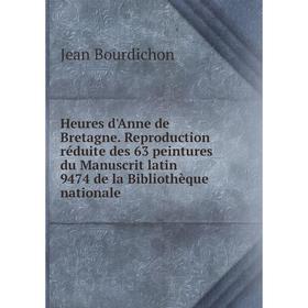 

Книга Heures d'Anne de Bretagne. Reproduction réduite des 63 peintures du Manuscrit latin 9474 de la Bibliothèque nationale
