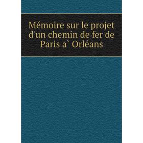 

Книга Mémoire sur le projet d'un chemin de fer de Paris à Orléans
