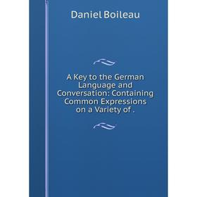 

Книга A Key to the German Language and Conversation: Containing Common Expressions on a Variety of