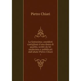 

Книга La fantasima; aneddoti castigliani d'una dama di qualitá, scritti da lei medesima e pubblicati dall'abate Pietro Chiari