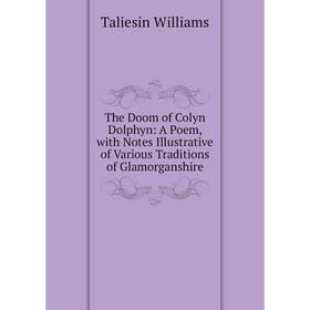 

Книга The Doom of Colyn Dolphyn: A Poem, with Notes Illustrative of Various Traditions of Glamorganshire