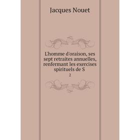 

Книга L'homme d'oraison, ses sept retraites annuelles, renfermant les exercises spirituels de S2