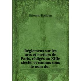 

Книга Réglemens sur les arts et métiers de Paris, rédigés au XIIIe siècle: et connus sous le nom du