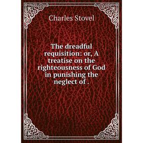 

Книга The dreadful requisition: or, A treatise on the righteousness of God in punishing the neglect of
