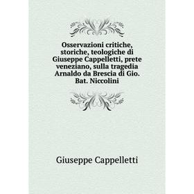 

Книга Osservazioni critiche, storiche, teologiche di Giuseppe Cappelletti, prete veneziano, sulla tragedia Arnaldo da Brescia di Gio Bat Niccolini