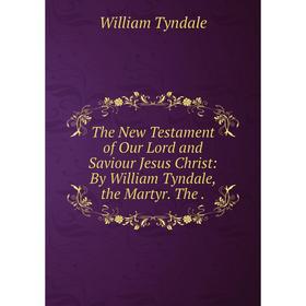 

Книга The New Testament of Our Lord and Saviour Jesus Christ: By William Tyndale, the Martyr. The