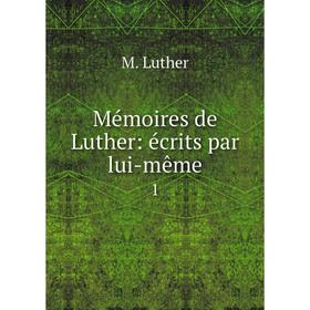 

Книга Mémoires de Luther: écrits par lui-même 1