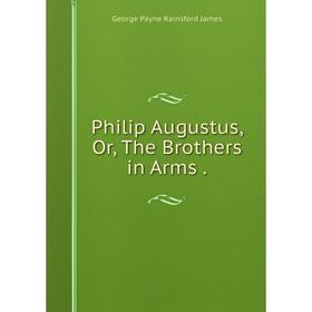 

Книга Philip Augustus, Or, The Brothers in Arms