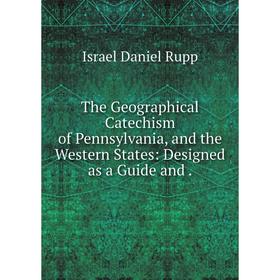 

Книга The Geographical Catechism of Pennsylvania, and the Western States: Designed as a Guide and