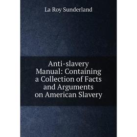 

Книга Anti-slavery Manual: Containing a Collection of Facts and Arguments on American Slavery