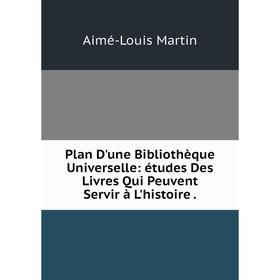 

Книга Plan D'une Bibliothèque Universelle: études Des Livres Qui Peuvent Servir à L'histoire