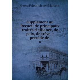 

Книга Supplément au Recueil de principaux traités d'alliance, de paix, de trêve .: précédé de8