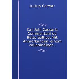 

Книга Caii Julii Caesaris Commentarii de Bello Gallico: Mit Anmerkungen, einem Vollständigen