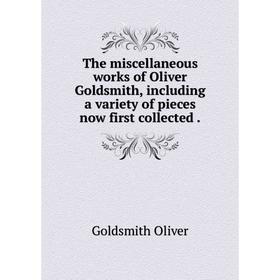 

Книга The miscellaneous works of Oliver Goldsmith, including a variety of pieces now first collected