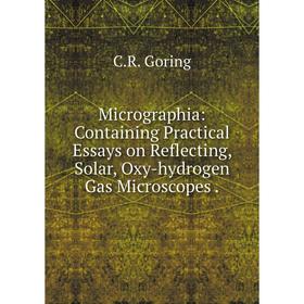 

Книга Micrographia: Containing Practical Essays on Reflecting, Solar, Oxy-hydrogen Gas Microscopes