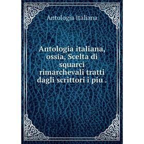

Книга Antologia italiana, ossia, Scelta di squarci rimarchevali tratti dagli scrittori i piu
