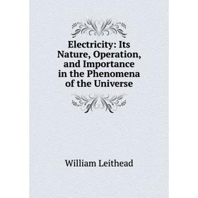 

Книга Electricity: Its Nature, Operation, and Importance in the Phenomena of the Universe