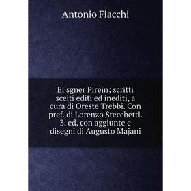 

Книга El sgner Pirein; scritti scelti editi ed inediti, a cura di Oreste Trebbi. Con pref. di Lorenzo Stecchetti. 3. ed. con aggiunte e disegni di Aug