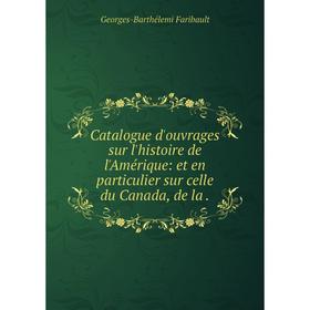 

Книга Catalogue d'ouvrages sur l'histoire de l'Amérique: et en particulier sur celle du Canada, de la