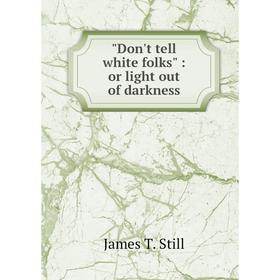 

Книга Don't tell white folks: or light out of darkness