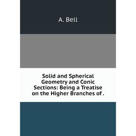 

Книга Solid and Spherical Geometry and Conic Sections: Being a Treatise on the Higher Branches of