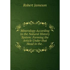 

Книга Mineralogy According to the Natural History System: Forming the Article Under that Head in the