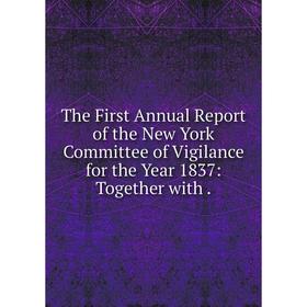 

Книга The First Annual Report of the New York Committee of Vigilance for the Year 1837: Together with