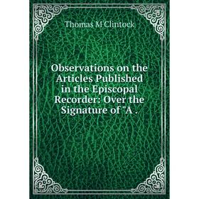

Книга Observations on the Articles published in the Episcopal Recorder: Over the Signature of A